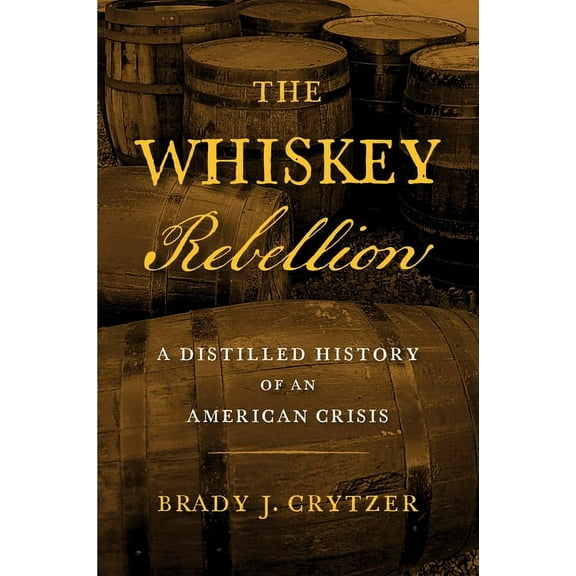 The Whiskey Rebellion: A Distilled History of an American Crisis, (Hardcover)