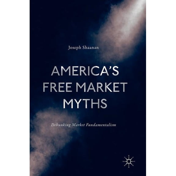 America's Free Market Myths: Debunking Market Fundamentalism, (Hardcover)