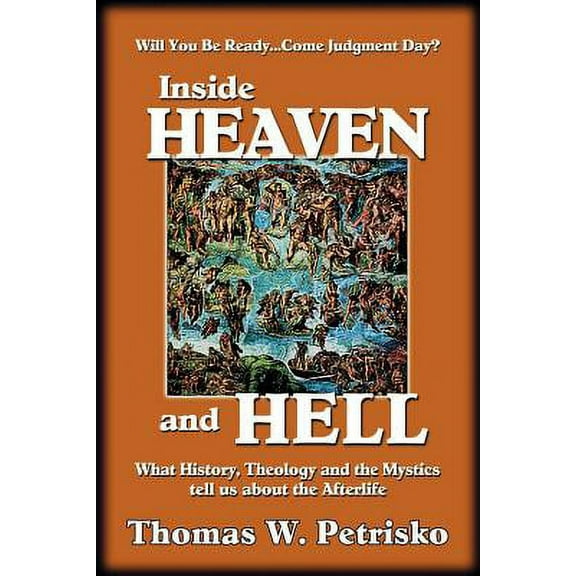 Inside Heaven and Hell : What History, Theology and the Mystics Tell Us about the Afterlife