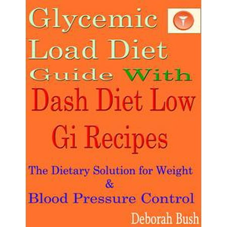 - Glycemic Load Diet Guide With Dash Diet Low Gi 285 Recipes: The Dietary Solution for Weight & Blood Pressure Control - eBook