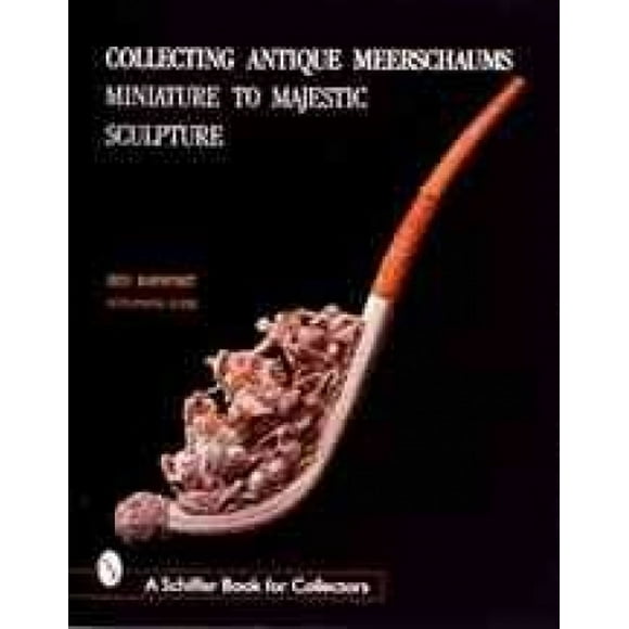 Collecting Antique Meerschaum Pipes: Miniature and Majestic Sculpture (Schiffer Book for Collectors)