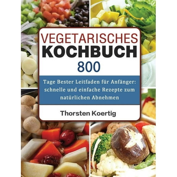 Vegetarisches Kochbuch: 800 Tage Bester Leitfaden für Anfänger: schnelle und einfache Rezepte zum natürlichen Abnehmen, (Hardcover)
