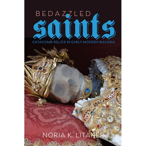 Studies in Early Modern German History: Bedazzled Saints : Catacomb Relics in Early Modern Bavaria (Hardcover)
