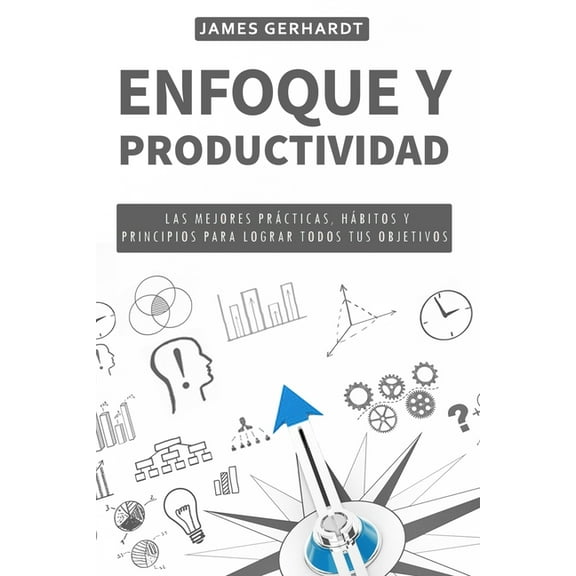 Enfoque y productividad: Las mejores prÃ¡cticas, hÃ¡bitos y principios para lograr todos tus objetivos, (Paperback)