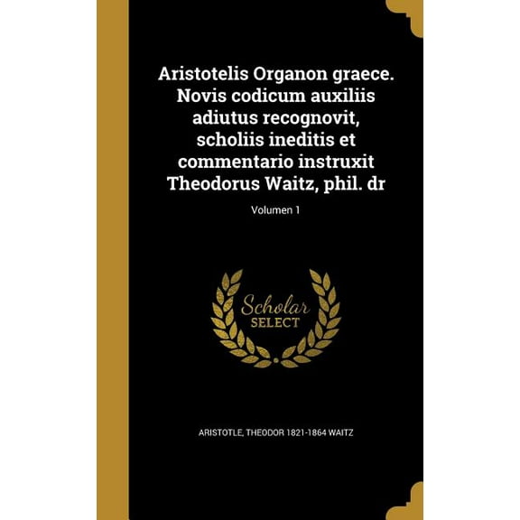 Aristotelis Organon graece. Novis codicum auxiliis adiutus recognovit, scholiis ineditis et commentario instruxit Theodorus Waitz, phil. dr; Volumen 1 (Hardcover)