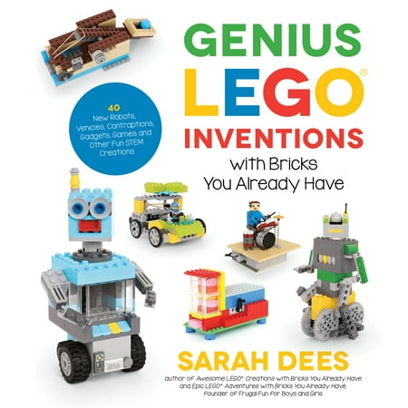 Genius LEGO Inventions with Bricks You Already Have 40 New Robots Vehicles Contraptions Gadgets Games and Other Fun STEM Creations
