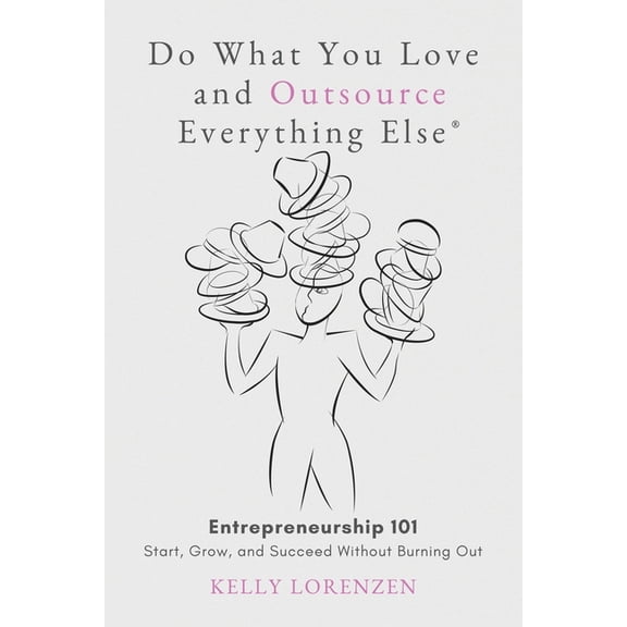 Do What You Love and Outsource Everything Else (R): Entrepreneurship 101: Start, Grow, and Succeed Without Burning Out, (Paperback)