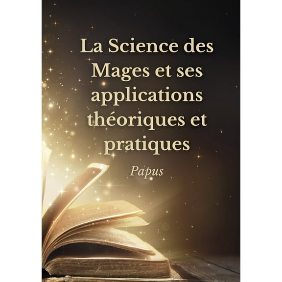 La Science des Mages et ses applications thÃ©oriques et pratiques: Les secrets de l'Ã©sotÃ©risme dÃ©voilÃ©s, (Paperback)