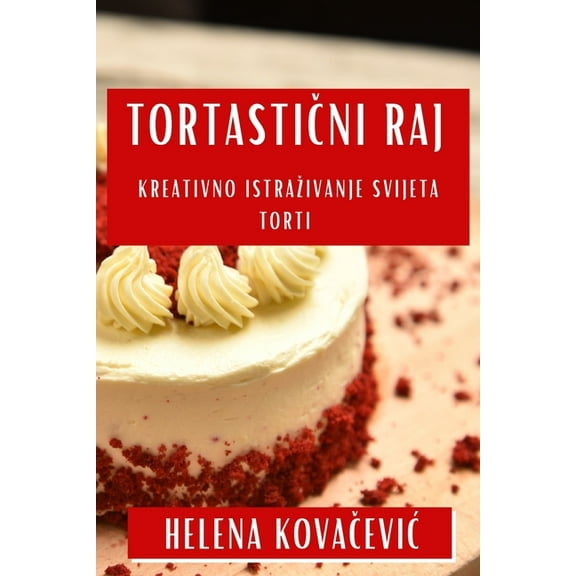 Tortastični Raj: Kreativno Istrazivanje Svijeta Torti, (Paperback)