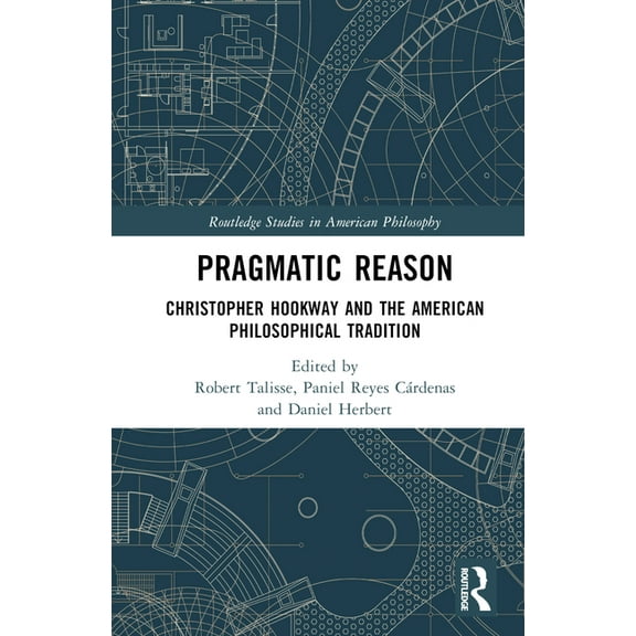 Routledge Studies in American Philosophy Pragmatic Reason: Christopher Hookway and the American Philosophical Tradition, (Hardcover)