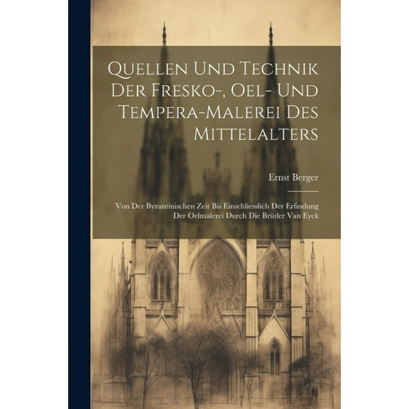 Quellen und Technik der Fresko-, Oel- und Tempera-Malerei des Mittelalters: Von der byzantinischen Zeit bis einschliesslich der Erfindung der Oelmalerei durch die Brüder van Eyck (Paperback)