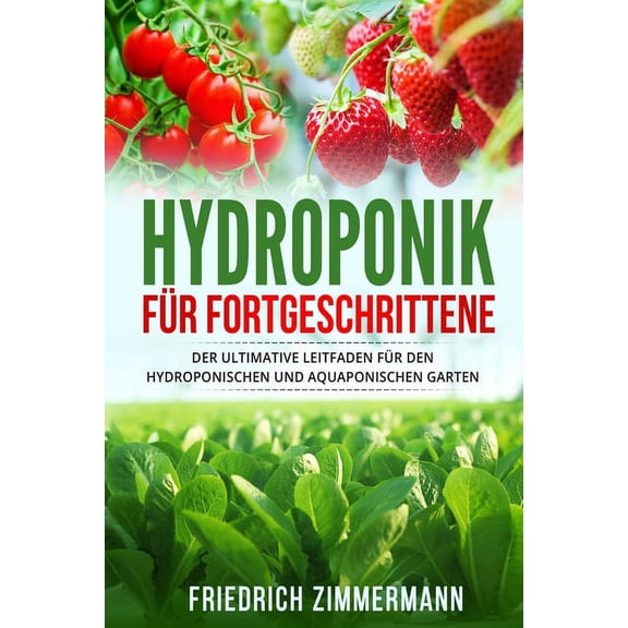 Hydroponik für Fortgeschrittene: Der ultimative Leitfaden für den hydroponischen und aquaponischen Garten, (Paperback)