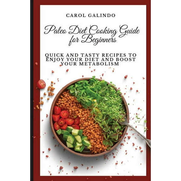 Paleo Diet Cooking Guide for Beginners: Quick and Tasty Recipes to Enjoy your Diet and Boost your Metabolism, (Paperback)
