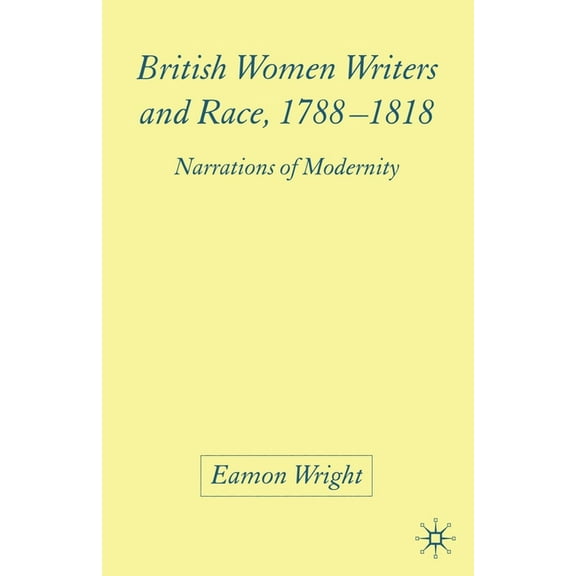 British Women Writers and Race, 1788-1818: Narrations of Modernity, (Paperback)