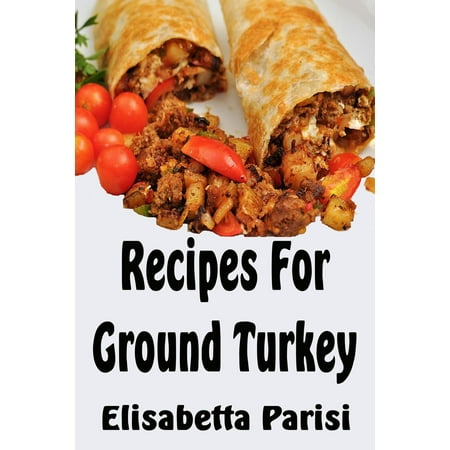 Recipes for Ground Turkey - eBook (The Best Ground Turkey Recipes)