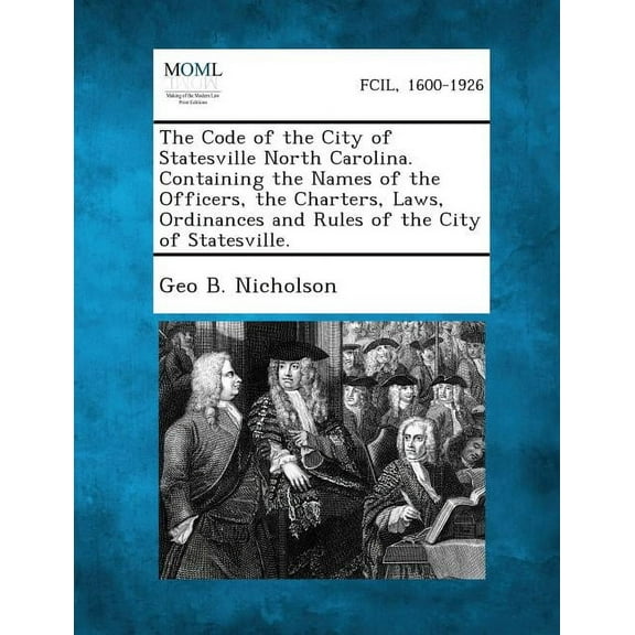 The Code of the City of Statesville North Carolina. Containing the Names of the Officers, the Charters, Laws, Ordinances, (Paperback)