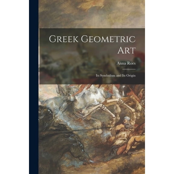 Greek Geometric Art: Its Symbolism and Its Origin, (Paperback)