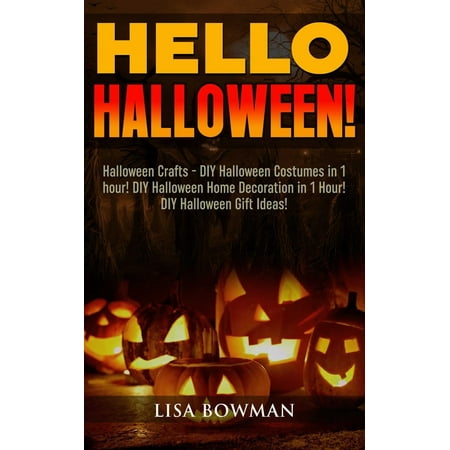 Hello Halloween! Halloween Crafts - DIY Halloween Costumes in 1 hour! DIY Halloween Home Decoration and DIY Halloween Gift Ideas - eBook