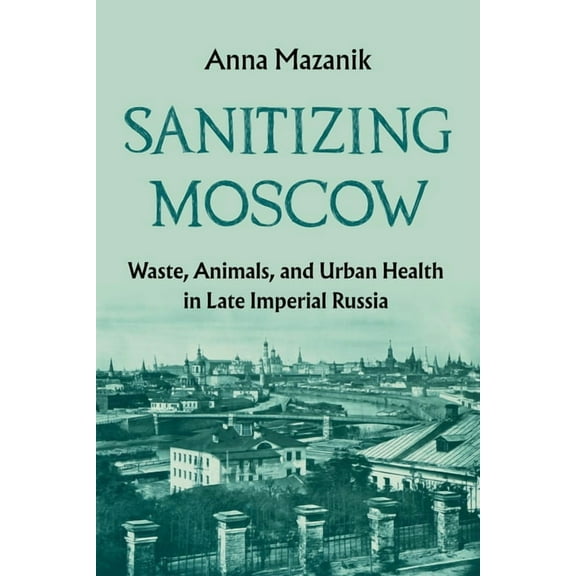 History of the Urban Environment Sanitizing Moscow: Waste, Animals, and Urban Health in Late Imperial Russia, (Hardcover)