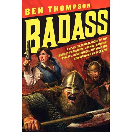 Badass: A Relentless Onslaught of the Toughest Warlords, Vikings, Samurai, Pirates, Gunfighters, and Military Commanders to Ever Live
