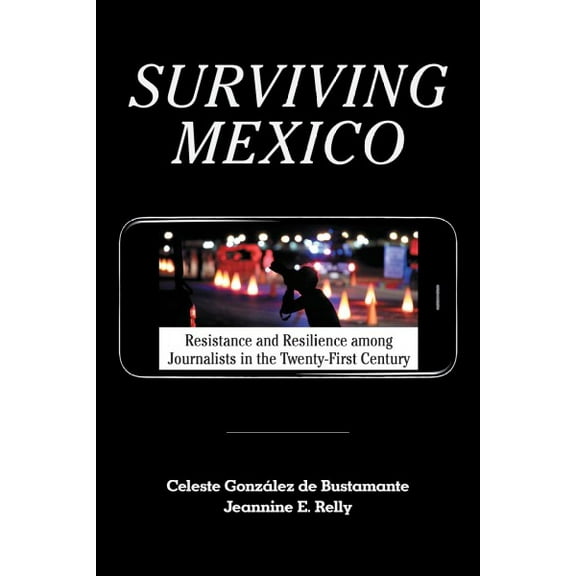 Surviving Mexico: Resistance and Resilience Among Journalists in the Twenty-First Century (Paperback)