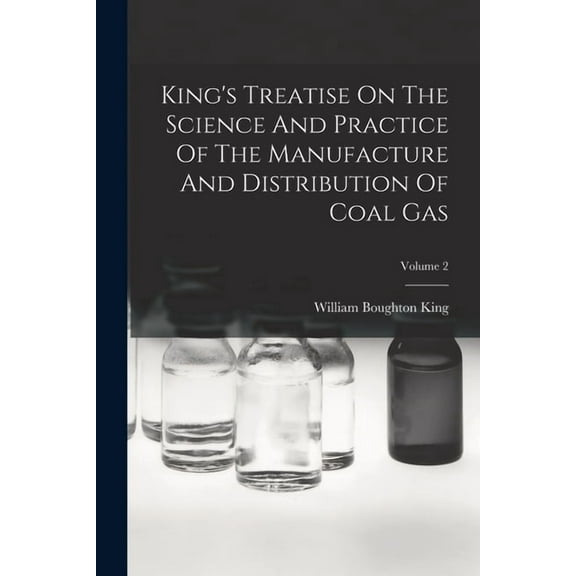 King's Treatise On The Science And Practice Of The Manufacture And Distribution Of Coal Gas; Volume 2, (Paperback)