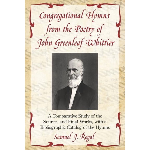 Congregational Hymns from the Poetry of John Greenleaf Whittier: A Comparative Study of the Sources and Final Works, with a Bibliographic Catalog of the Hymns (Paperback)