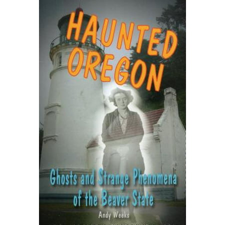 Haunted Oregon Ghosts And Strange Phenomena Of The