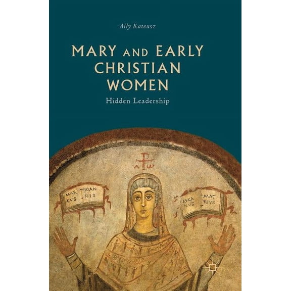 Mary and Early Christian Women: Hidden Leadership, (Hardcover)