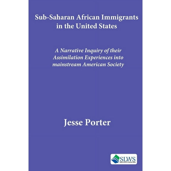 Sub-Saharan African Immigrants in the United States: A Narrative Inquiry of their Assimilation Experiences into mainstream American Society (Paperback)