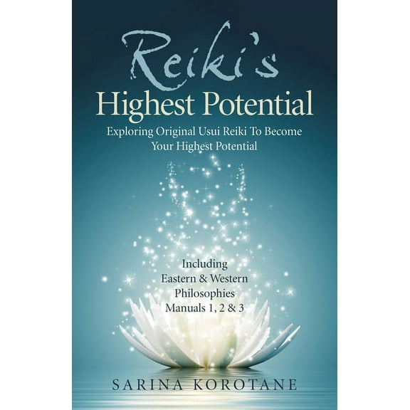 Reiki's Highest Potential : Exploring Original Usui Reiki To Become Your Highest Potential. Including Eastern & Western Philosophies Manuals 1,2 & 3. (Paperback)