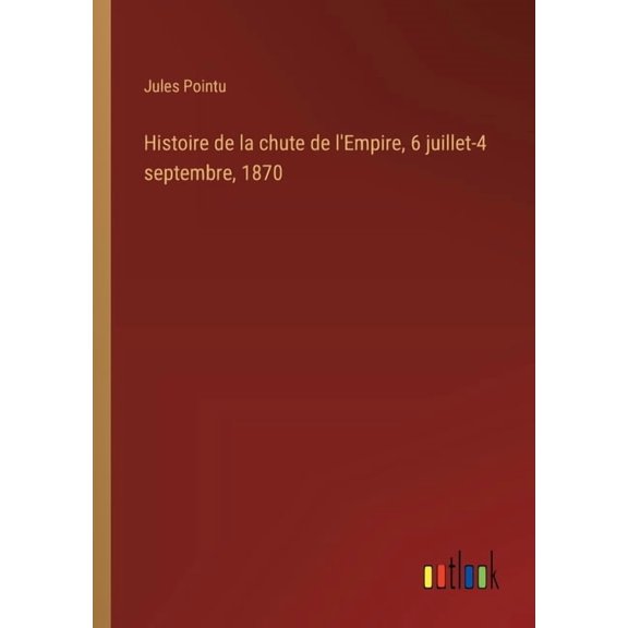 Histoire de la chute de l'Empire, 6 juillet-4 septembre, 1870 (Paperback)