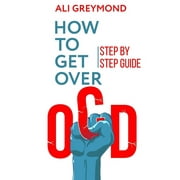 How To Get Over OCD: Step by step obsessive compulsive disorder recovery guide (Paperback)