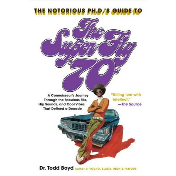 The Notorious Phd's Guide to the Super Fly '70s : A Connoisseur's Journey Through the Fabulous Flix, Hip Sounds, and Cool Vibes That Defined a Decade 9780767921879 Used / Pre-owned