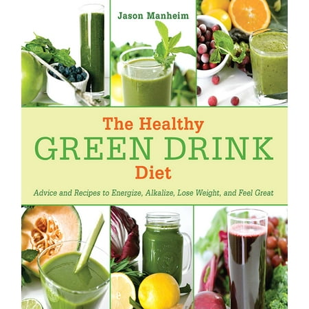 The Healthy Green Drink Diet : Advice and Recipes to Energize, Alkalize, Lose Weight, and Feel Great