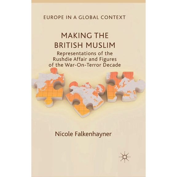 Europe in a Global Context Making the British Muslim: Representations of the Rushdie Affair and Figures of the War-On-Terror Decade, (Paperback)