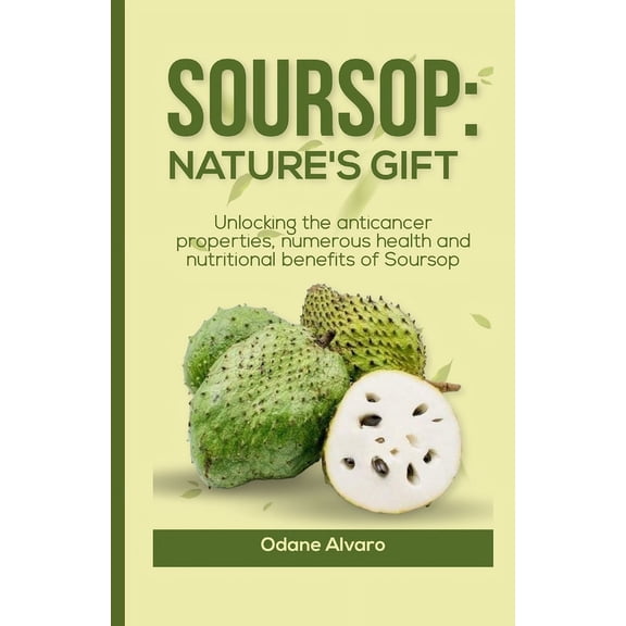 Soursop; Nature's Gift: Unlocking The Anticancer Properties, Numerous Health and Nutritional Benefits of Soursop (Paperback)