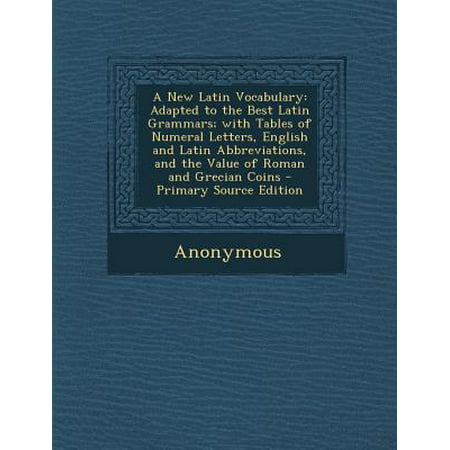 A New Latin Vocabulary : Adapted to the Best Latin Grammars; With Tables of Numeral Letters, English and Latin Abbreviations, and the Value of Roman and Grecian (The Best English Grammar)