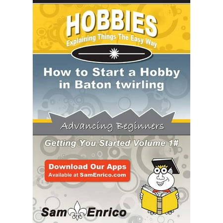 How to Start a Hobby in Baton twirling - eBook (Best Expandable Baton For The Money)