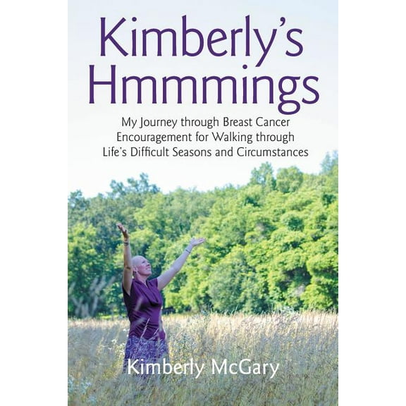 Kimberly's Hmmmings: My Journey through Breast Cancer: Encouragement for Walking through Life's Difficult Seasons and Ci, (Paperback)