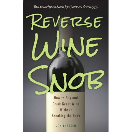 Reverse Wine Snob : How to Buy and Drink Great Wine without Breaking the