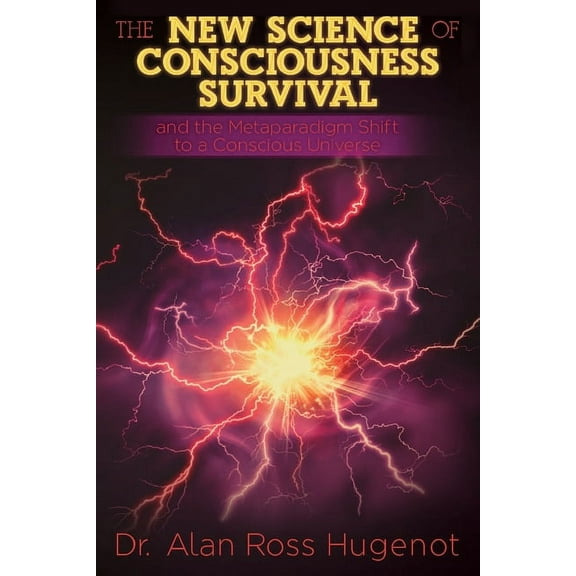 The New Science of Consciousness Survival and the Metaparadigm Shift to a Conscious Universe, (Paperback)
