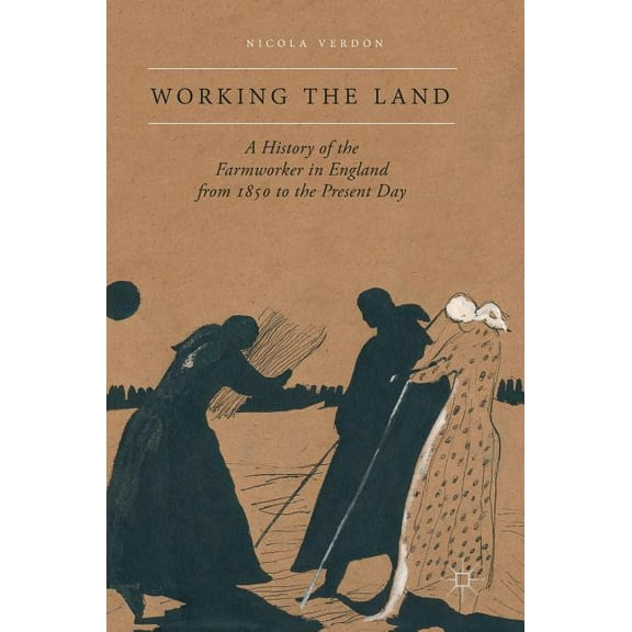 Working the Land: A History of the Farmworker in England from 1850 to the Present Day, (Hardcover)