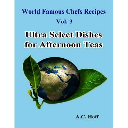 World Famous Chefs Recipes Vol. 3: Ultra Select Dishes for Afternoon Teas - (Best Afternoon Tea Recipes)