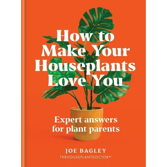 How to Make Your Houseplants Love You: Expert Answers for Plant Parents, (Hardcover)