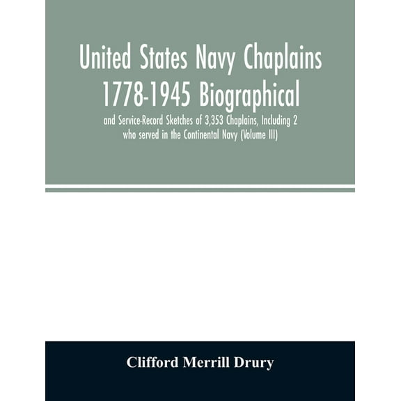 United States Navy Chaplains 1778-1945 Biographical and Service-Record Sketches of 3,353 Chaplains, Including 2 who served in the Continental Navy (Volume III) (Paperback)