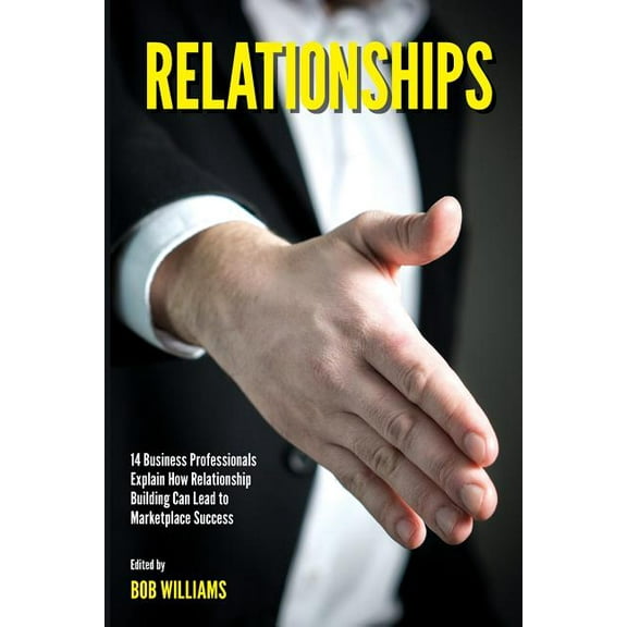 Relationships: 14 Business Professionals Explain How Relationship Building Can Lead to Marketplace Success, (Paperback)