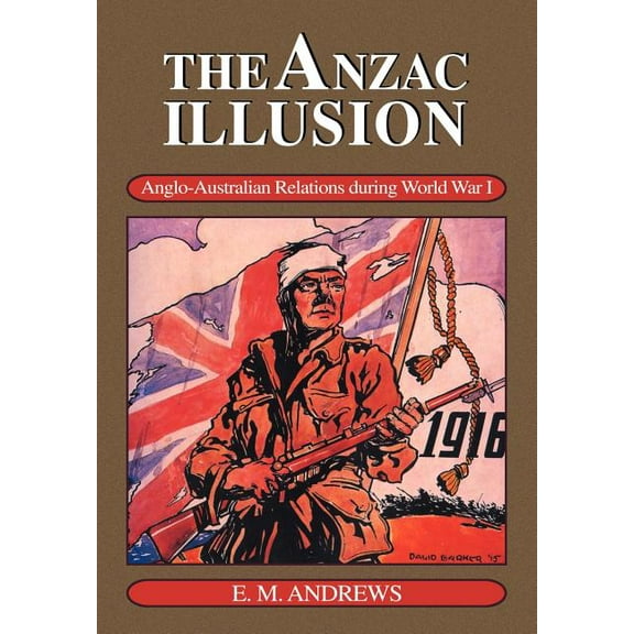 The Anzac Illusion: Anglo-Australian Relations During World War I, (Paperback)
