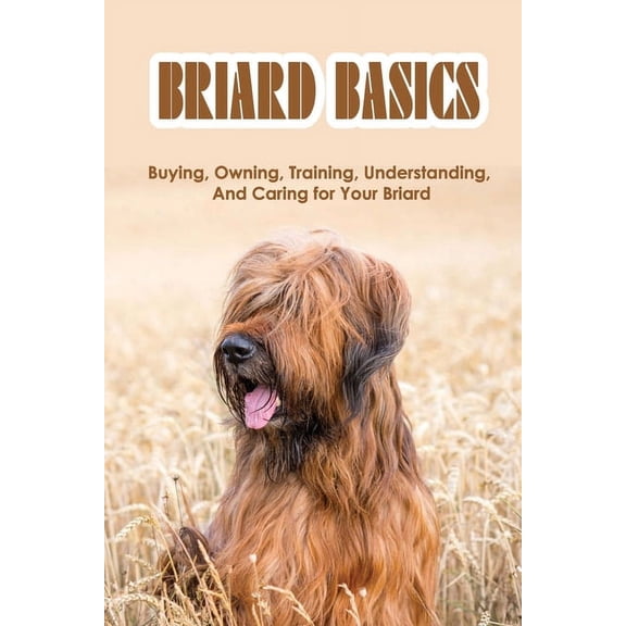 Briard Basics: Buying, Owning, Training, Understanding, And Caring for Your Briard: What Age Is A Briard Fully Grown?