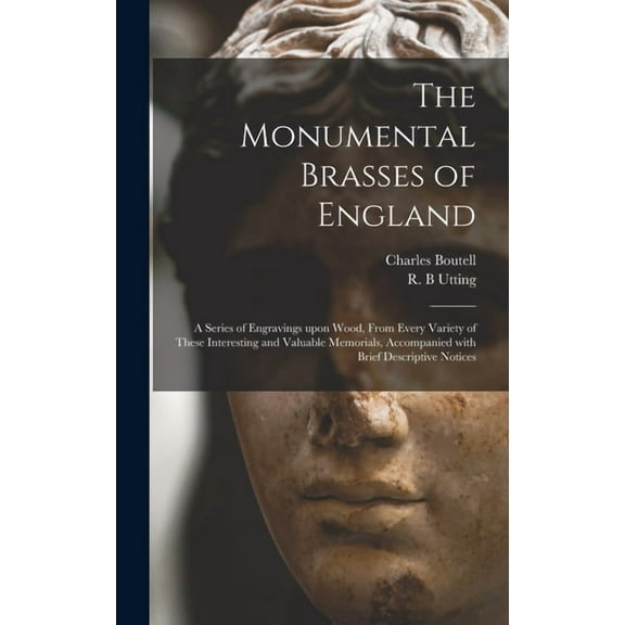 The Monumental Brasses of England : a Series of Engravings Upon Wood, From Every Variety of These Interesting and Valuable Memorials, Accompanied With Brief Descriptive Notices (Hardcover)